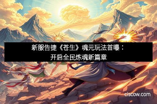 新服告捷《苍生》魂元玩法首曝：开启全民炼魂新篇章